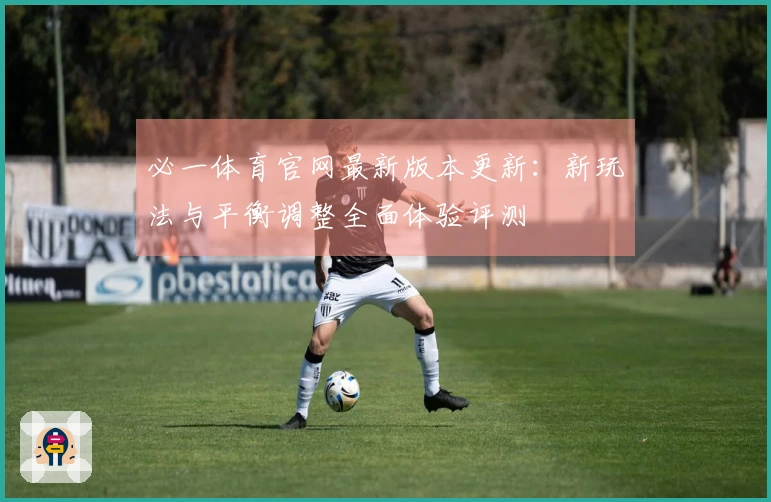 必一体育官网最新版本更新：新玩法与平衡调整全面体验评测