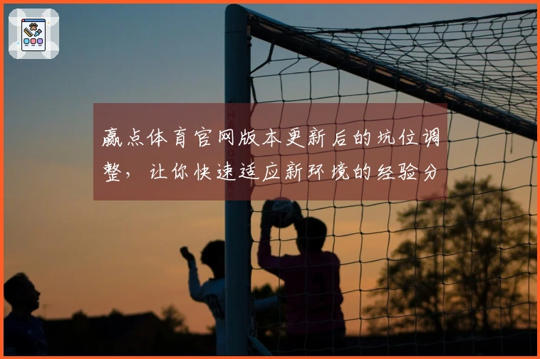 赢点体育官网版本更新后的坑位调整，让你快速适应新环境的经验分享