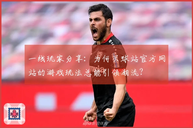 一线玩家分享：为何买球站官方网站的游戏玩法总能引领潮流？