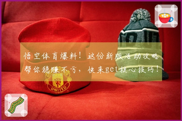 悟空体育爆料！这份新版活动攻略帮你稳赚不亏，快来get核心技巧！