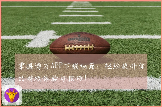 掌握博万APP下载秘籍，轻松提升你的游戏体验与技巧！