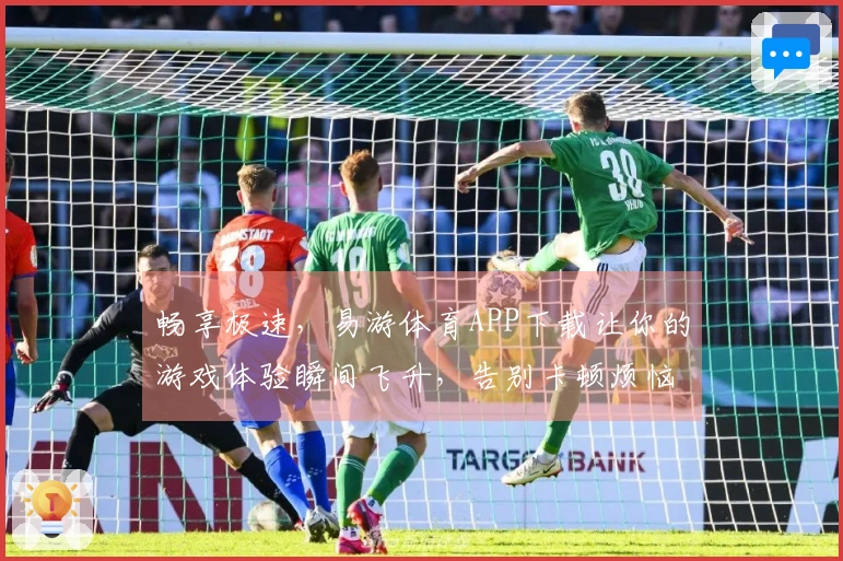 畅享极速，易游体育APP下载让你的游戏体验瞬间飞升，告别卡顿烦恼！