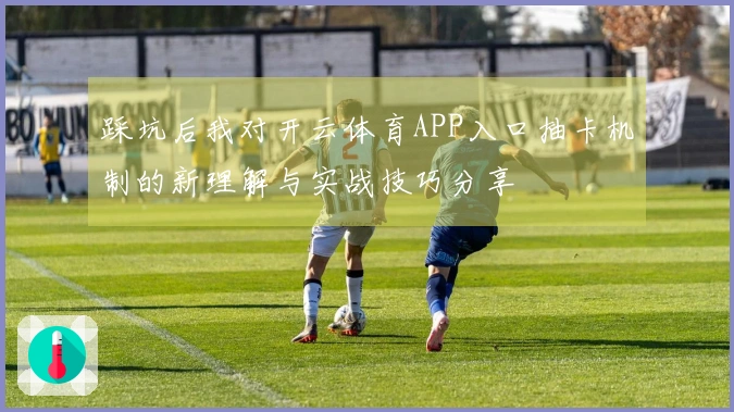 踩坑后我对开云体育APP入口抽卡机制的新理解与实战技巧分享