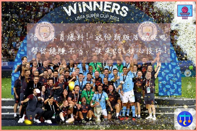 悟空体育爆料！这份新版活动攻略帮你稳赚不亏，快来get核心技巧！