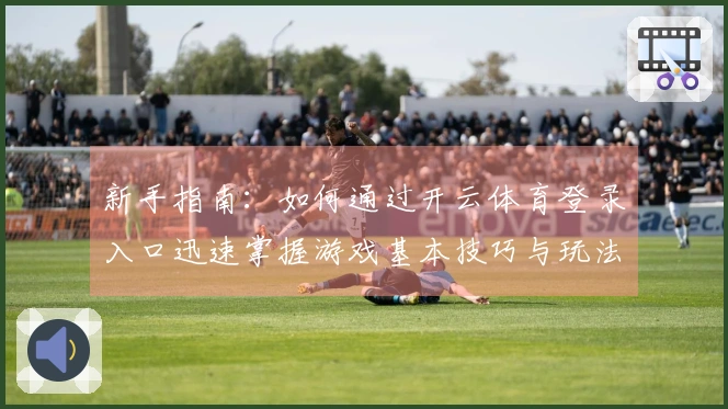 新手指南：如何通过开云体育登录入口迅速掌握游戏基本技巧与玩法！