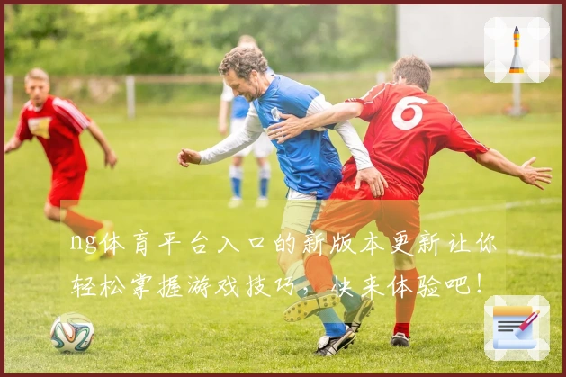 ng体育平台入口的新版本更新让你轻松掌握游戏技巧，快来体验吧！