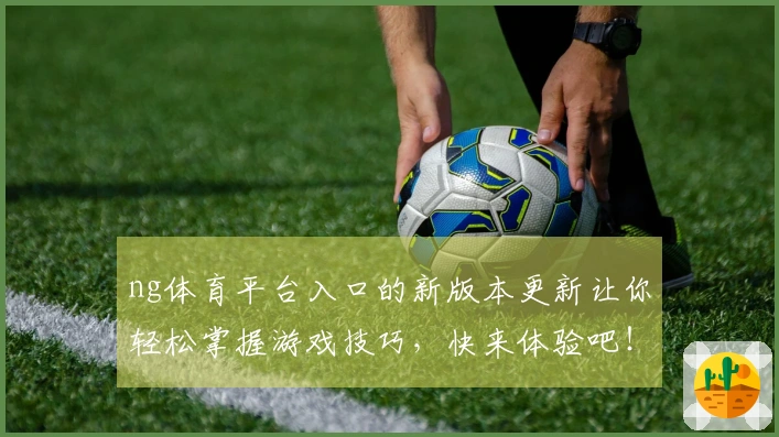 ng体育平台入口的新版本更新让你轻松掌握游戏技巧，快来体验吧！