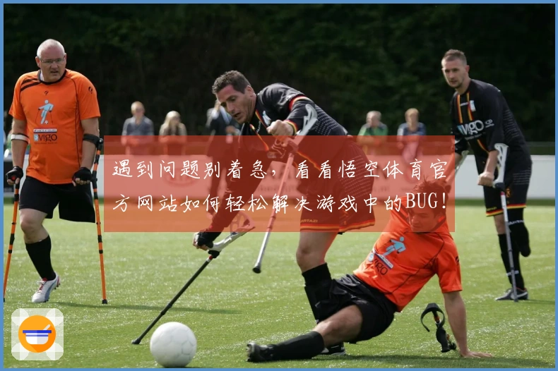 遇到问题别着急，看看悟空体育官方网站如何轻松解决游戏中的BUG！