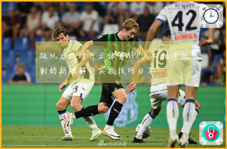 踩坑后我对开云体育APP入口抽卡机制的新理解与实战技巧分享
