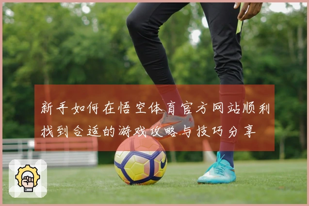 新手如何在悟空体育官方网站顺利找到合适的游戏攻略与技巧分享